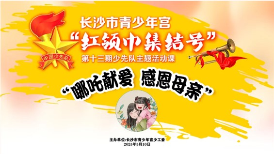 招募｜长沙市青少年宫“红领巾集结号”主题活动第十三期之“哪吒献爱 感恩母亲”少先队主题活动课等你来报名！