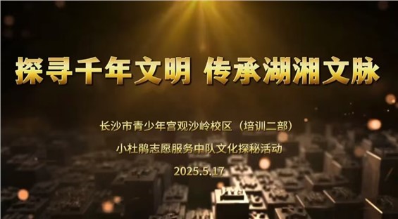 招募｜长沙市青少年宫观沙岭校区（培训二部）“探寻千年文明 传承湖湘文脉”国际博物馆日特别文化探秘活动等你来参加！
