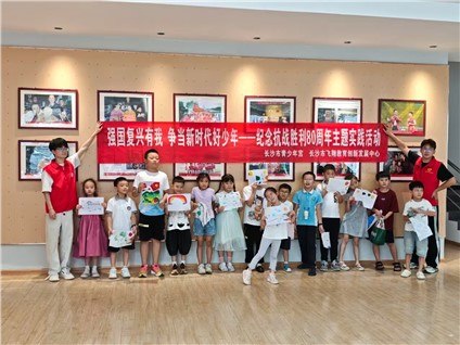 活动回顾｜强国复兴有我 争当新时代好少年——长沙市青少年宫纪念抗战胜利80周年主题实践活动成功举办