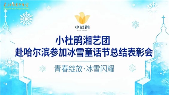 【24品校区】小杜鹃湘艺团赴哈尔滨参加冰雪童话节总结表彰会圆满举行