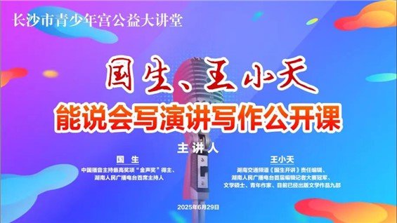 招募｜长沙市青少年宫公益大讲堂“国生、王小天能说会写演讲写作公开课”邀你来参加！