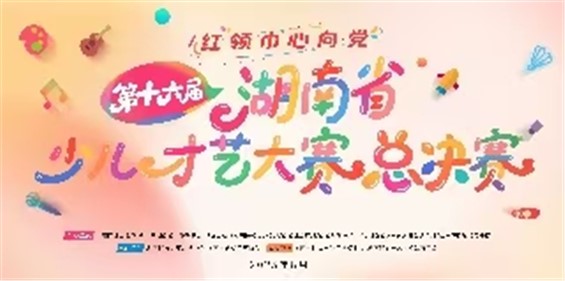 第十六届湖南省少儿才艺大赛集体项目入围总决赛名单及赛程公布啦！