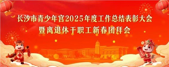 长沙市青少年宫召开2025年度总结表彰大会暨离退休职工新春团拜会