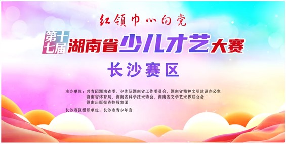 第十七届湖南省少儿才艺大赛长沙赛区初赛作品上传即将截止！
