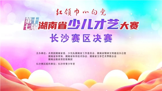 第十七届湖南省少儿才艺大赛长沙赛区个人项目决赛赛程出炉啦！