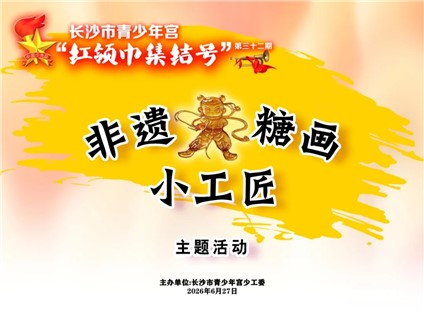 【河东本部】第三十二期“红领巾集结号”之“非遗糖画小工匠”主题活动开始招募啦！